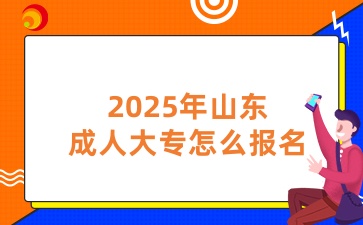 2025年山東成人大專怎么報(bào)名