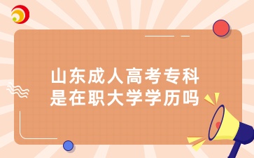 山東成人高考?？剖窃诼毚髮W(xué)學(xué)歷嗎