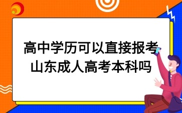 高中學(xué)歷可以直接報考山東成人高考本科嗎